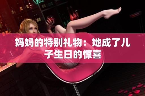 媽媽的特別禮物：她成了兒子生日的驚喜