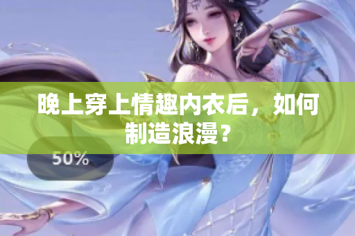 晚上穿上情趣內(nèi)衣后，如何制造浪漫？