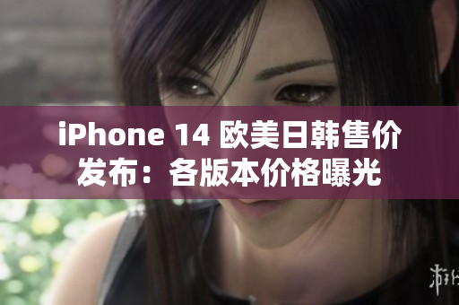 iPhone 14 歐美日韓售價發(fā)布：各版本價格曝光