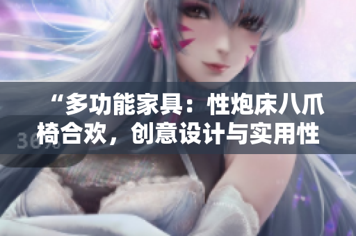 “多功能家具：性炮床八爪椅合歡，創(chuàng)意設(shè)計(jì)與實(shí)用性的完美結(jié)合”
