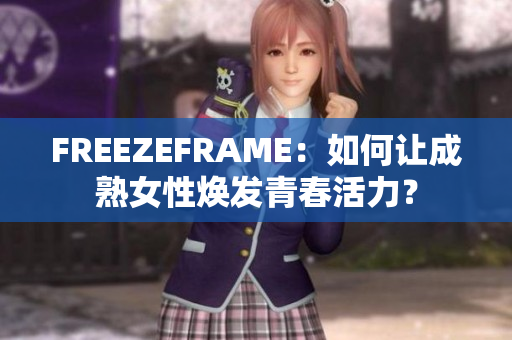 FREEZEFRAME：如何讓成熟女性煥發(fā)青春活力？