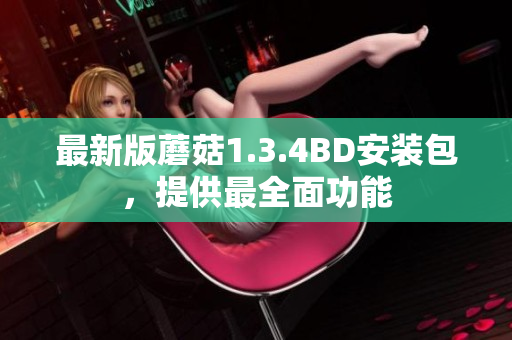 最新版蘑菇1.3.4BD安裝包，提供最全面功能