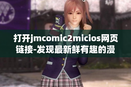 打開jmcomic2micios網(wǎng)頁鏈接-發(fā)現(xiàn)最新鮮有趣的漫畫故事