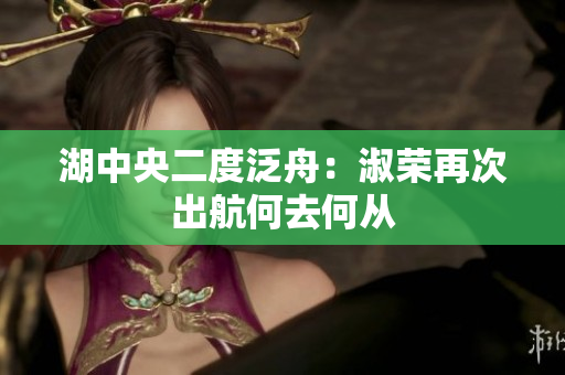 湖中央二度泛舟：淑榮再次出航何去何從