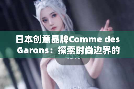 日本創(chuàng)意品牌Comme des Garons：探索時尚邊界的前沿創(chuàng)新