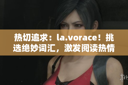 熱切追求：la.vorace！挑選絕妙詞匯，激發(fā)閱讀熱情