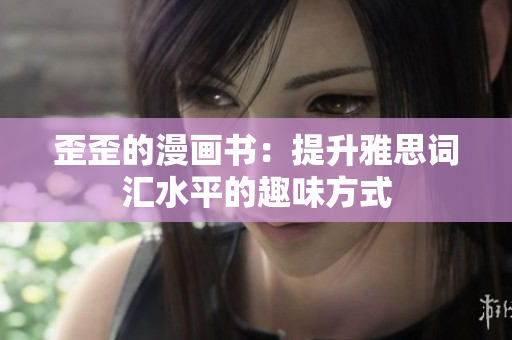 歪歪的漫畫書：提升雅思詞匯水平的趣味方式