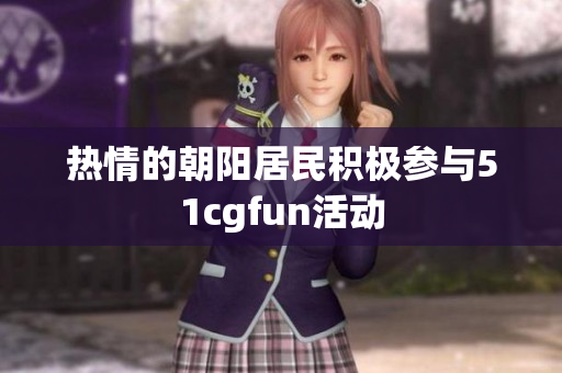 熱情的朝陽(yáng)居民積極參與51cgfun活動(dòng)
