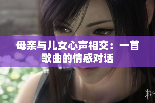 母親與兒女心聲相交：一首歌曲的情感對話