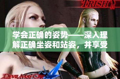 學(xué)會正確的姿勢——深入理解正確坐姿和站姿，并享受身體帶來的好處