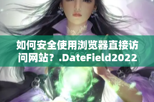 如何安全使用瀏覽器直接訪問網(wǎng)站？.DateField2022-09-30