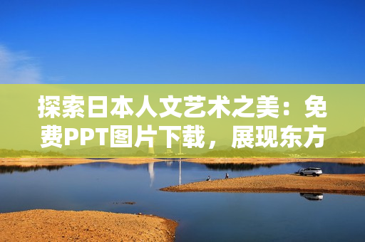 探索日本人文藝術(shù)之美：免費(fèi)PPT圖片下載，展現(xiàn)東方美學(xué)魅力