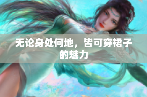 無(wú)論身處何地，皆可穿裙子的魅力