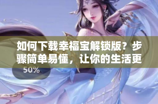如何下載幸福寶解鎖版？步驟簡單易懂，讓你的生活更幸福！