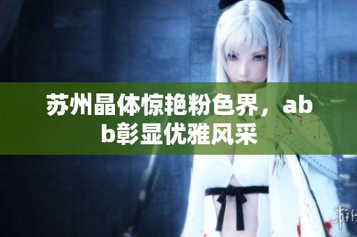 蘇州晶體驚艷粉色界，abb彰顯優(yōu)雅風(fēng)采