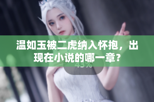 溫如玉被二虎納入懷抱，出現(xiàn)在小說的哪一章？