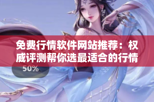 免費(fèi)行情軟件網(wǎng)站推薦：權(quán)威評(píng)測(cè)幫你選最適合的行情軟件