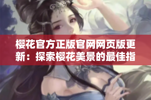 櫻花官方正版官網(wǎng)網(wǎng)頁(yè)版更新：探索櫻花美景的最佳指南