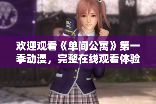 歡迎觀看《單間公寓》第一季動漫，完整在線觀看體驗