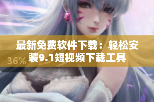 最新免費(fèi)軟件下載：輕松安裝9.1短視頻下載工具