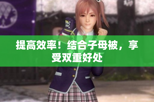 提高效率！結(jié)合子母被，享受雙重好處