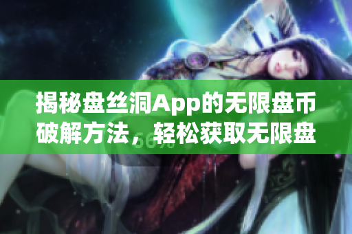 揭秘盤絲洞App的無限盤幣破解方法，輕松獲取無限盤幣的秘密技巧大揭秘