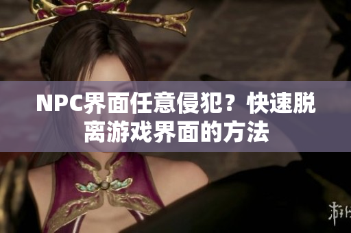 NPC界面任意侵犯？快速脫離游戲界面的方法
