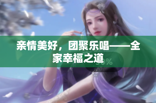 親情美好，團聚樂唱——全家幸福之道