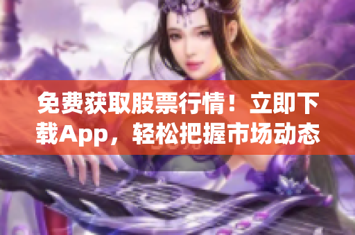 免費獲取股票行情！立即下載App，輕松把握市場動態(tài)