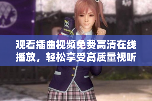 觀看插曲視頻免費高清在線播放，輕松享受高質(zhì)量視聽體驗