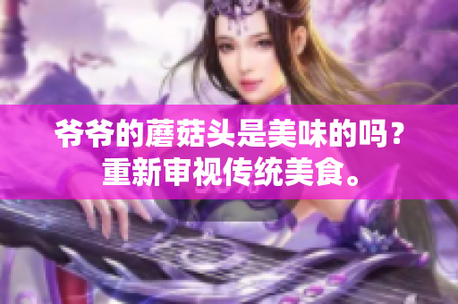 爺爺?shù)哪⒐筋^是美味的嗎？重新審視傳統(tǒng)美食。