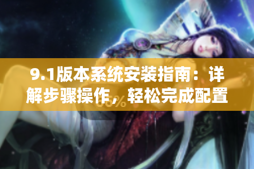 9.1版本系統(tǒng)安裝指南：詳解步驟操作，輕松完成配置