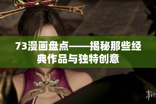 73漫畫盤點——揭秘那些經(jīng)典作品與獨特創(chuàng)意