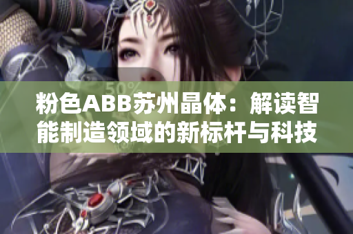 粉色ABB蘇州晶體：解讀智能制造領(lǐng)域的新標桿與科技創(chuàng)新力量