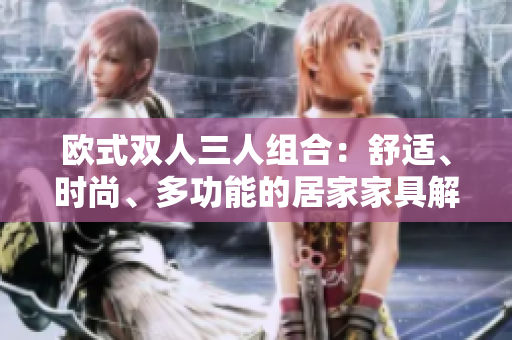 歐式雙人三人組合：舒適、時尚、多功能的居家家具解決方案