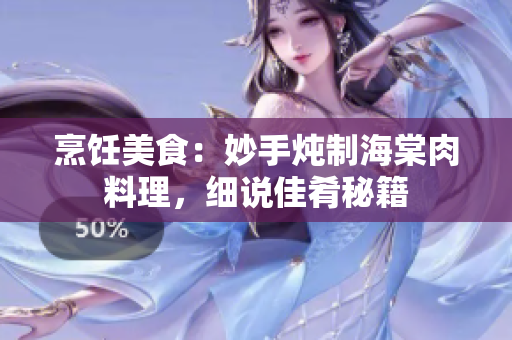 烹飪美食：妙手燉制海棠肉料理，細說佳肴秘籍