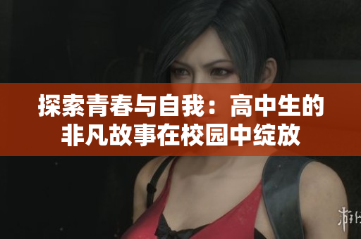 探索青春與自我：高中生的非凡故事在校園中綻放