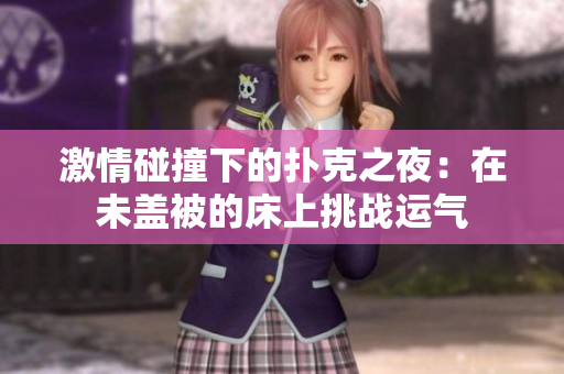 激情碰撞下的撲克之夜：在未蓋被的床上挑戰(zhàn)運氣