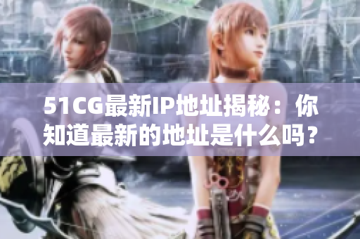 51CG最新IP地址揭秘：你知道最新的地址是什么嗎？