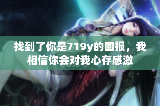 找到了你是719y的回報，我相信你會對我心存感激