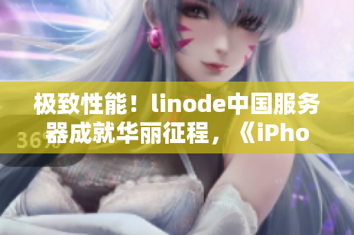 極致性能！linode中國服務(wù)器成就華麗征程，《iPhone》帶來實力風(fēng)暴