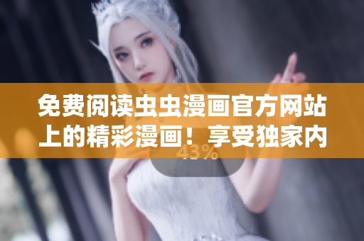 免費閱讀蟲蟲漫畫官方網(wǎng)站上的精彩漫畫！享受獨家內(nèi)容，盡在蟲蟲漫畫官網(wǎng)！