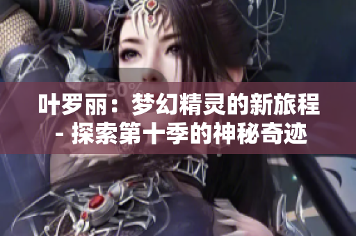 葉羅麗：夢幻精靈的新旅程 - 探索第十季的神秘奇跡