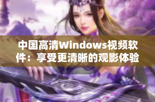 中國(guó)高清Windows視頻軟件：享受更清晰的觀影體驗(yàn)