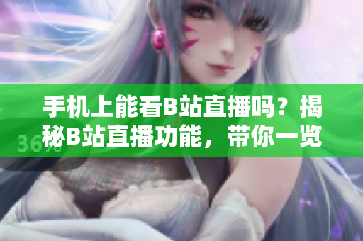 手機(jī)上能看B站直播嗎？揭秘B站直播功能，帶你一覽直播魅影