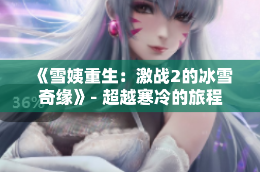 《雪姨重生：激戰(zhàn)2的冰雪奇緣》- 超越寒冷的旅程