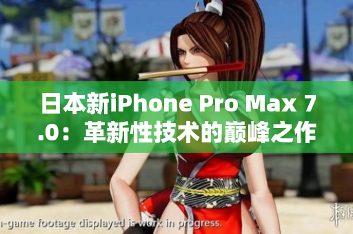 日本新iPhone Pro Max 7.0：革新性技術(shù)的巔峰之作