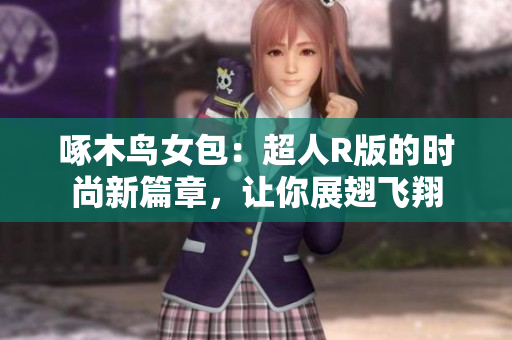 啄木鳥(niǎo)女包：超人R版的時(shí)尚新篇章，讓你展翅飛翔