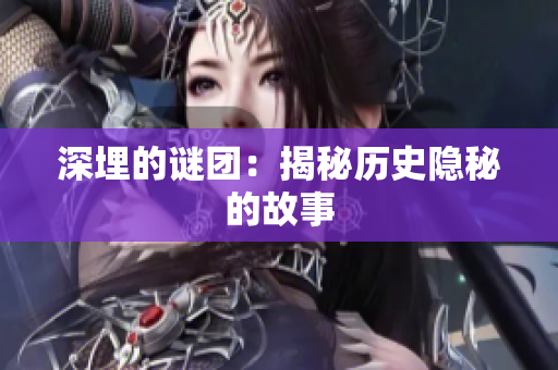 深埋的謎團(tuán)：揭秘歷史隱秘的故事
