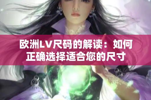 歐洲LV尺碼的解讀：如何正確選擇適合您的尺寸
